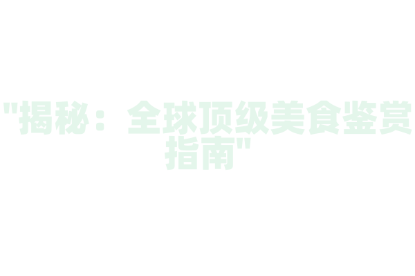 "揭秘：全球顶级美食鉴赏指南"